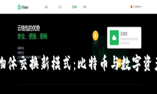 区块链物体交换新模式:比特币与数字资产的未来
