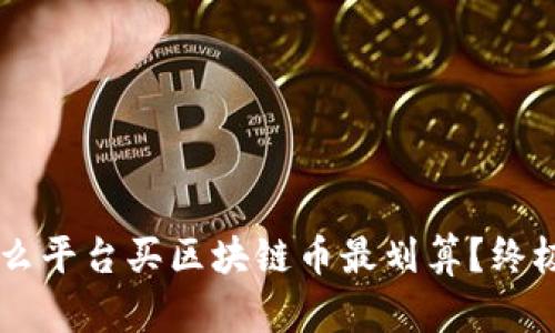 用什么平台买区块链币最划算?终极指南
