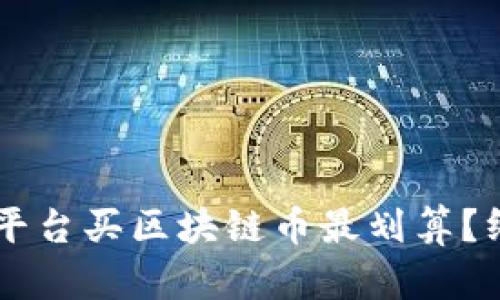 用什么平台买区块链币最划算?终极指南