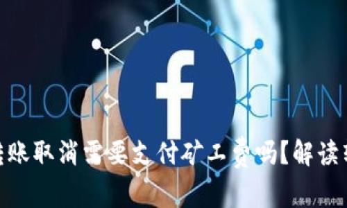 Tokenim钱包转账取消需要支付矿工费吗？解读转账链上操作费