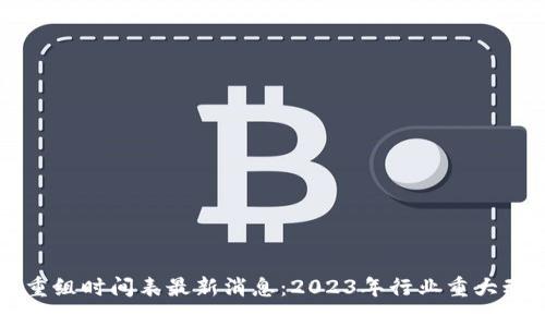 区块链重组时间表最新消息：2023年行业重大动态解析