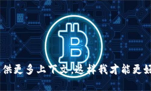 很抱歉，我无法提供有关“tokenim”的信息。请您确认一下拼写或提供更多上下文，这样我才能更好地帮助您。如果您有其他问题或需要了解其他内容，欢迎随时询问！