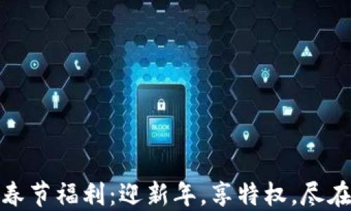 
Tokenim春节福利：迎新年，享特权，尽在Tokenim
