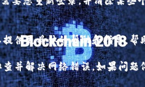 看起来您在使用Tokenim时遇到了网络错误。处理此类问题时，可以尝试以下步骤：

检查网络连接
首先确认您的设备是否连接到互联网。您可以尝试访问其他网站以确保网络正常。如果其他网站也无法访问，那么很可能是您的网络连接出现了问题。

重新启动应用或设备
有时候，应用程序可能会由于某些原因出现错误。关闭Tokenim应用程序，然后重新启动它。有时，重新启动您的设备也能解决临时的问题。尤其是在设备运行时间较长的情况下，缓存可能会导致应用程序异常。

更新应用程序
确保您使用的是Tokenim的最新版本。开发者会定期发布更新，以修复已知问题和改进应用性能。如果您发现应用需要更新，请访问应用商店进行安装。

检查服务状态
访问Tokenim的官方网站或社交媒体页面，查看是否有关于服务器故障或维护的信息。如果Tokenim的服务器正在维护，用户可能会暂时无法使用该服务。

清除缓存和数据
在设备设置中，找到Tokenim应用的缓存和数据，尝试清除这些内容。请注意，这样做可能需要您重新登录，并清除某些个性化设置，但它可以解决因缓存问题导致的网络错误。

联系技术支持
如果以上方法都未能解决您的问题，可以考虑联系Tokenim的客服或技术支持。他们可以提供更具体的帮助和指导，帮助您解决问题。

每天都有很多用户在使用Tokenim时遇到各种问题，但通过以上步骤，希望您能够快速排查并解决网络错误。如果问题依然存在，保持耐心，技术支持通常会尽快回复并协助您解决问题。