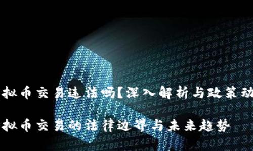 区块链虚拟币交易违法吗？深入解析与政策动向看未来

区块链虚拟币交易的法律边界与未来趋势