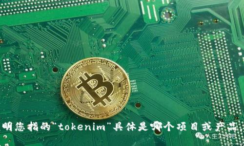 关于“tokenim能关闭吗？”这个问题，可能涉及多个领域，例如加密货币、区块链项目或特定的技术应用。为了给您提供更准确的信息，请您详细说明您指的“tokenim”具体是哪个项目或产品，以及您想要了解的关闭的具体含义，例如是停止服务、关闭项目，还是其他方面。如果您能够提供更多的上下文和细节，我将更好地回答您的问题！