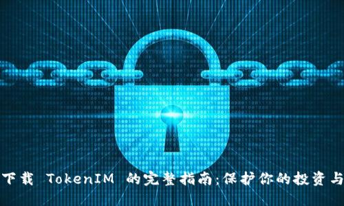安全下载 TokenIM 的完整指南：保护你的投资与隐私