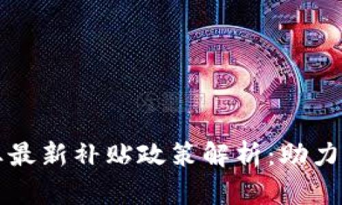 南京区块链行业最新补贴政策解析：助力企业创新与发展