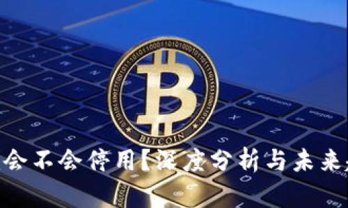 Tokenim会不会停用？深度分析与未来趋势展望