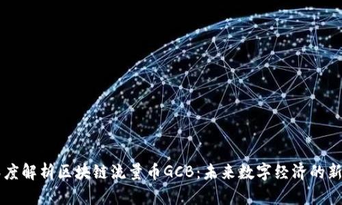 深度解析区块链流量币GCB：未来数字经济的新星