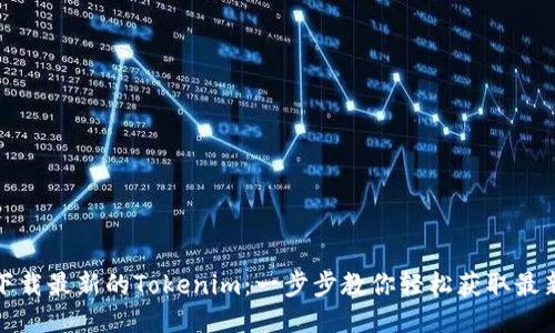 如何下载最新的Tokenim：一步步教你轻松获取最新版本