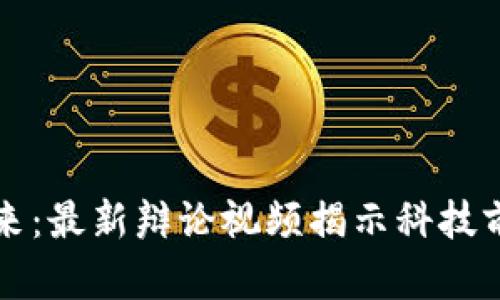 区块链未来：最新辩论视频揭示科技前景与挑战