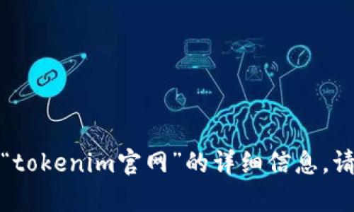 抱歉，我无法提供有关“tokenim官网”的详细信息。请您自行寻找相关信息。