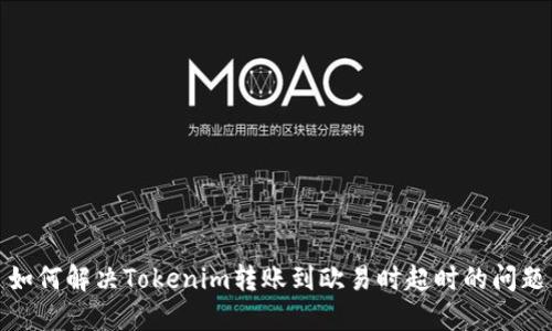 如何解决Tokenim转账到欧易时超时的问题