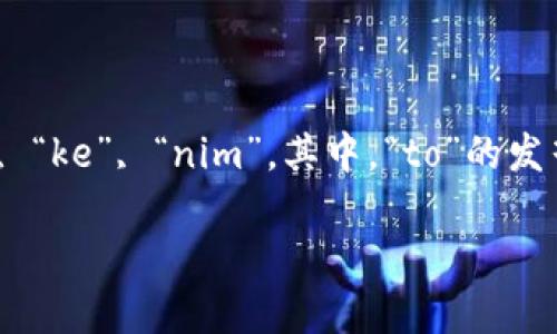 单词“tokenim”的发音为 /ˈtoʊ.kə.nɪm/。在音节划分上，可以分为三部分：“to”, “ke”, “nim”。其中，“to”的发音类似于英语单词“toe”，“ke”发音类似于“kah”，而“nim”则像“nim”在英语中的发音。

如果你希望了解更多关于这个单词的用法或背景信息，请告诉我！