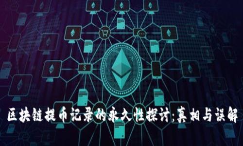 区块链提币记录的永久性探讨：真相与误解