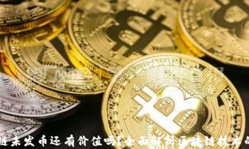 
区块链未发币还有价值吗？全面解析区块链技术的未来