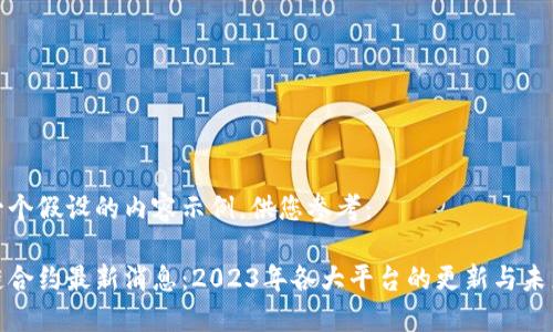 这是一个假设的内容示例，供您参考：

区块链合约最新消息：2023年各大平台的更新与未来趋势