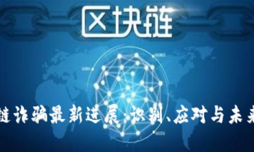 区块链诈骗最新进展：识别、应对与未来趋势