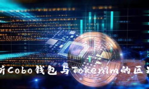 全面解析Cobo钱包与Tokenim的区别与应用