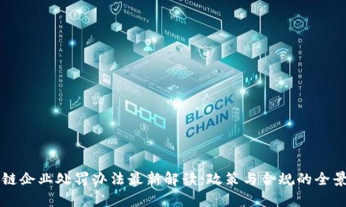 区块链企业处罚办法最新解读：政策与合规的全景分析