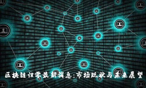 区块链归零最新消息：市场现状与未来展望